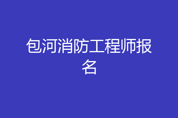 包河消防工程师报名