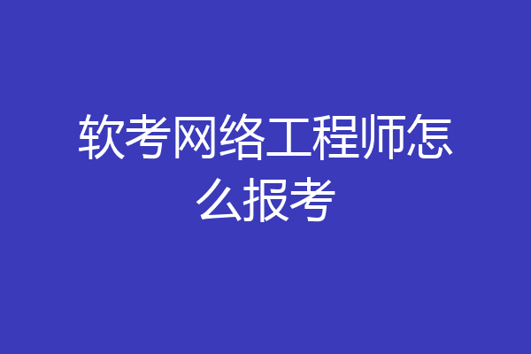 软考网络工程师怎么报考