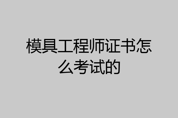 模具工程师证书怎么考试的
