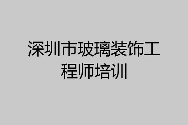 深圳市玻璃装饰工程师培训