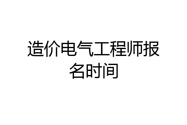 造价电气工程师报名时间