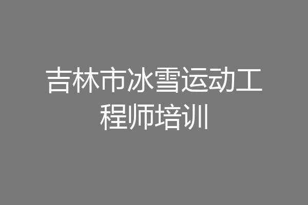 吉林市冰雪运动工程师培训