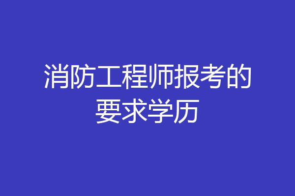消防工程师报考的要求学历