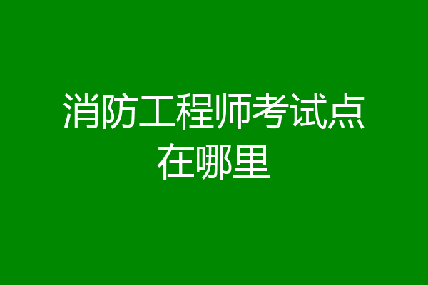 消防工程师考试点在哪里