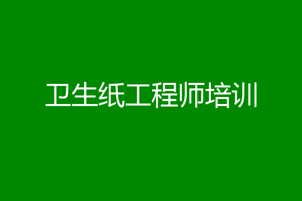 卫生纸工程师培训