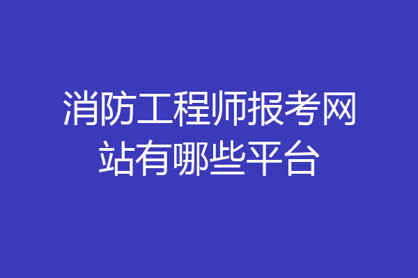 消防工程师报考网站有哪些平台