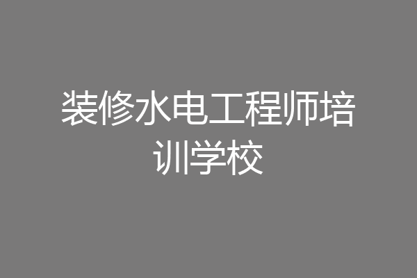 装修水电工程师培训学校