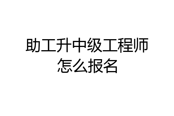 助工升中级工程师怎么报名