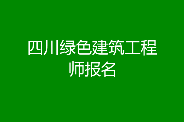 四川绿色建筑工程师报名