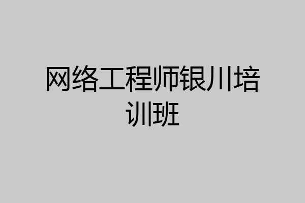 网络工程师银川培训班