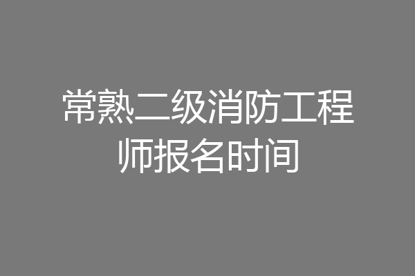 常熟二级消防工程师报名时间