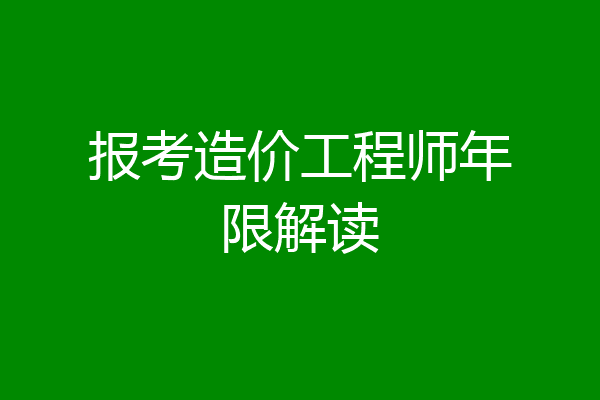 报考造价工程师年限解读