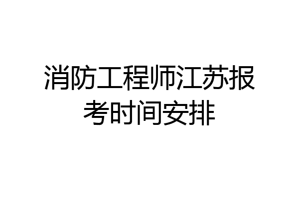 消防工程师江苏报考时间安排