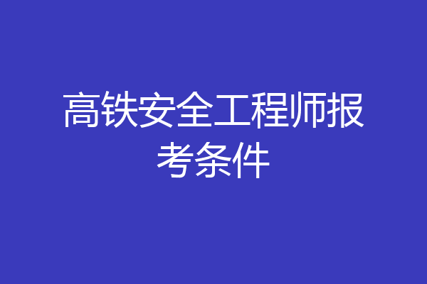 高铁安全工程师报考条件