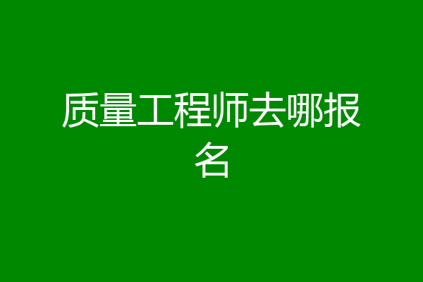 质量工程师去哪报名