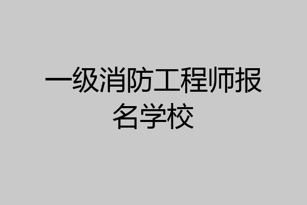 一级消防工程师报名学校