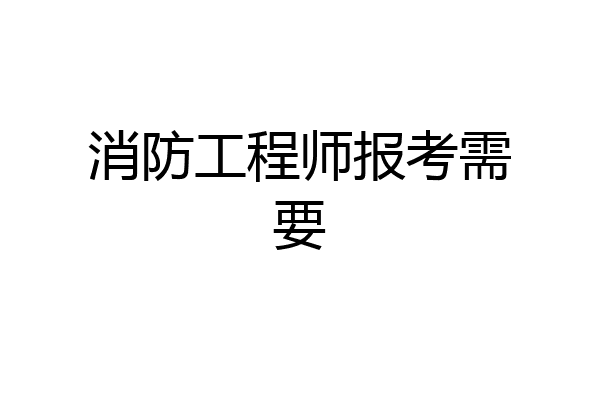 消防工程师报考需要