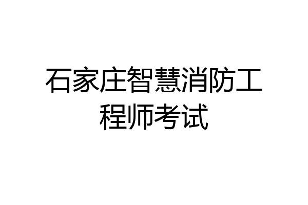 石家庄智慧消防工程师考试