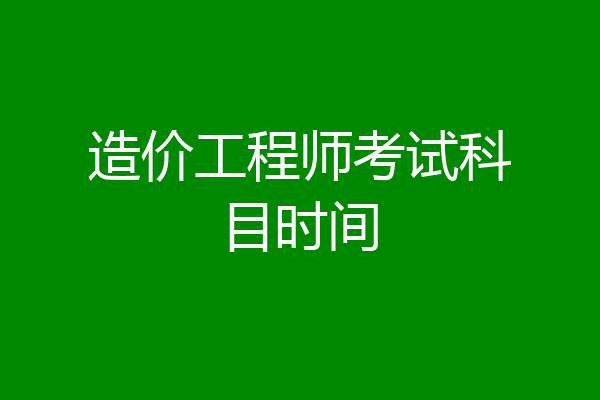造价工程师考试科目时间