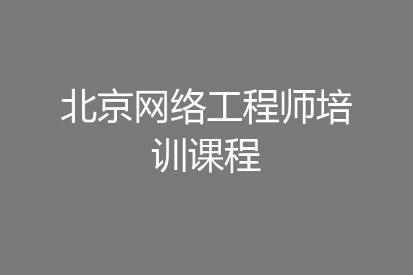 北京网络工程师培训课程