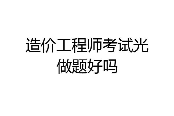 造价工程师考试光做题好吗