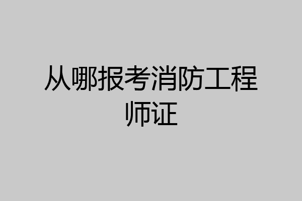 从哪报考消防工程师证
