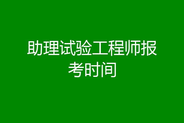助理试验工程师报考时间