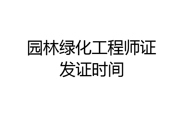 园林绿化工程师证发证时间