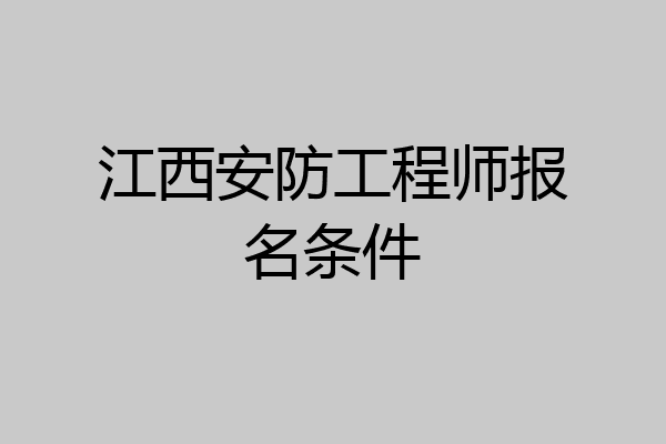 江西安防工程师报名条件