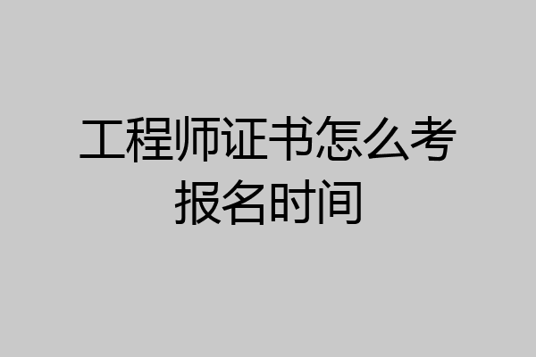 工程师证书怎么考报名时间
