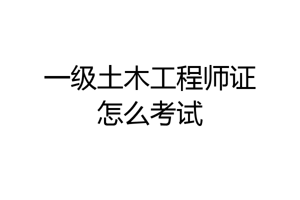 一级土木工程师证怎么考试