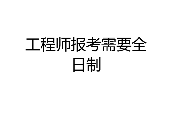 工程师报考需要全日制