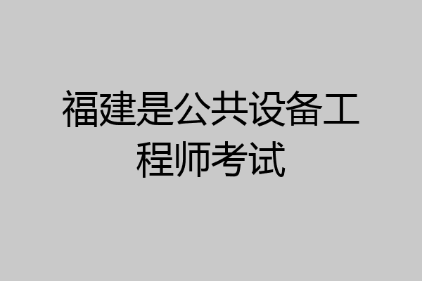 福建是公共设备工程师考试