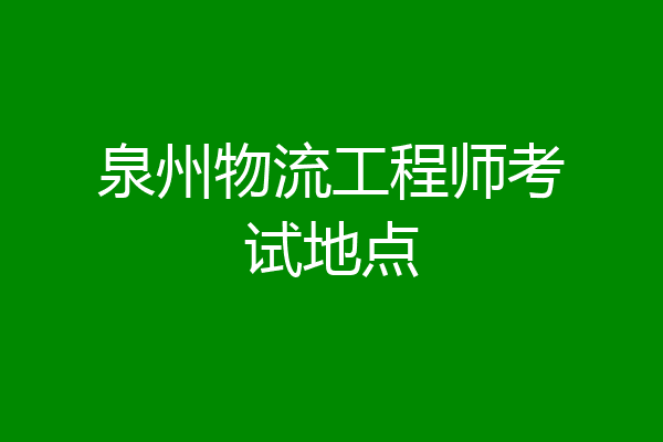 泉州物流工程师考试地点