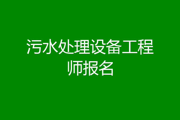 污水处理设备工程师报名
