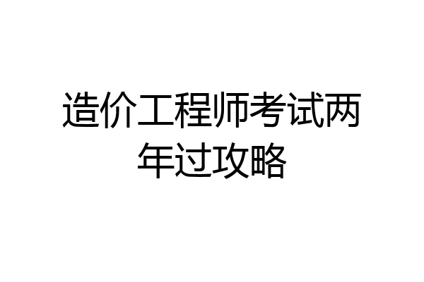 造价工程师考试两年过攻略