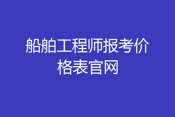 船舶工程师报考价格表官网