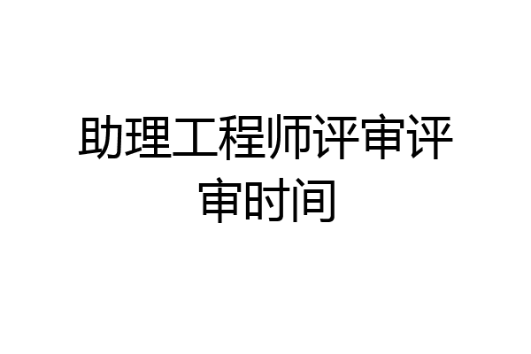 助理工程师评审评审时间