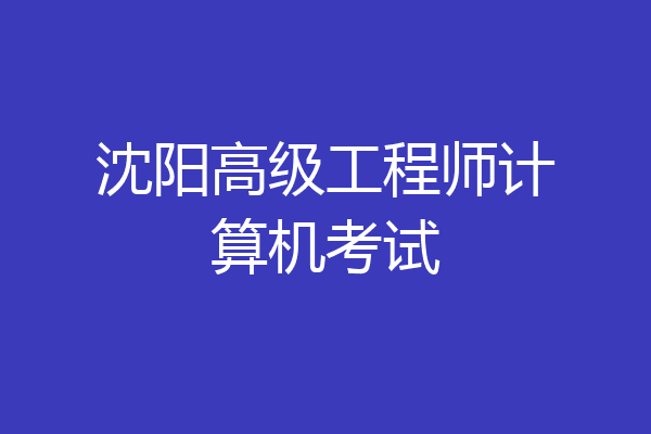 沈阳高级工程师计算机考试