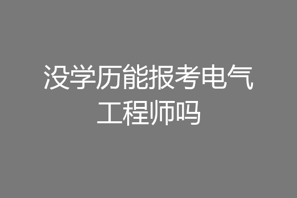 没学历能报考电气工程师吗