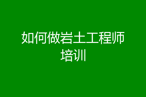 如何做岩土工程师培训