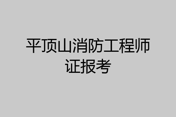 平顶山消防工程师证报考