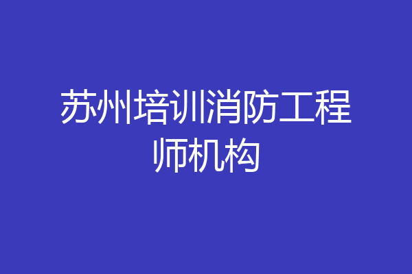 苏州培训消防工程师机构