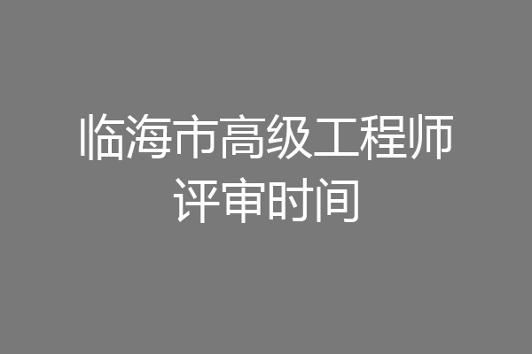 临海市高级工程师评审时间
