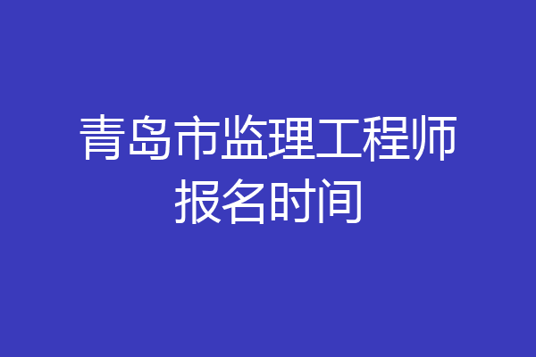 青岛市监理工程师报名时间