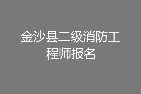 金沙县二级消防工程师报名