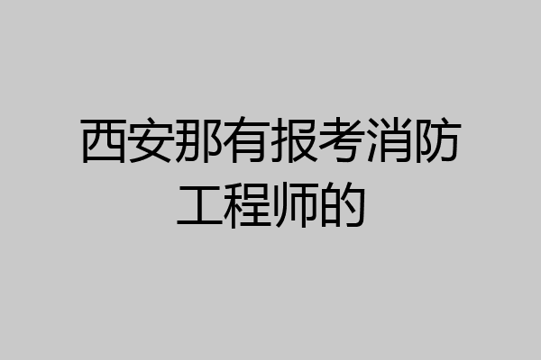 西安那有报考消防工程师的