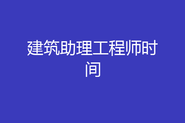 建筑助理工程师时间