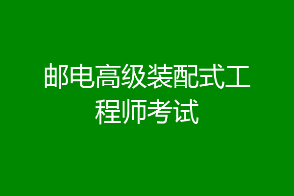 邮电高级装配式工程师考试