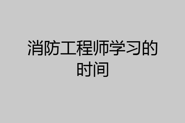 消防工程师学习的时间